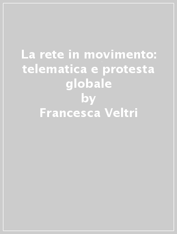 La rete in movimento: telematica e protesta globale - Francesca Veltri