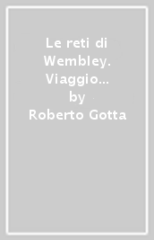 Le reti di Wembley. Viaggio nostalgico nella Londra del calcio