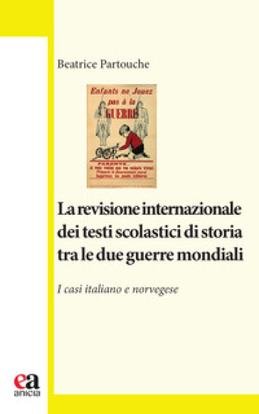 La revisione internazionale dei testi scolastici di storia tra le due guerre mondiali. I casi italiano e norvegese - Beatrice Partouche