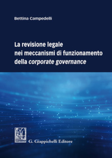 La revisione legale nei meccanismi di funzionamento della corporate governance - Bettina Campedelli