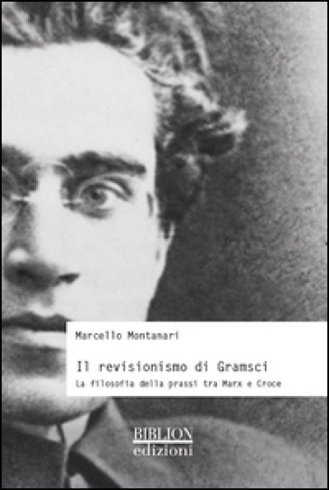 Il revisionismo di Gramsci. La filosofia della prassi tra Marx e Croce - Marcello Montanari