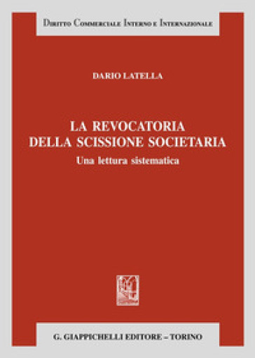 La revocatoria della scissione societaria. Una lettura sistematica - Dario Latella