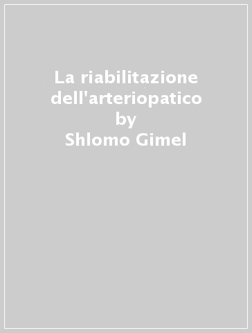 La riabilitazione dell'arteriopatico - Francesco Giuntini - Shlomo Gimel