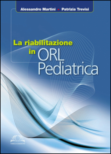 La riabilitazione in ORL pediatrica - Alessandro Martini - Patrizia Trevisi