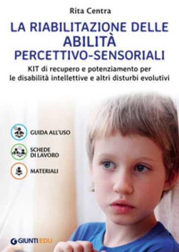 La riabilitazione delle abilità percettivo-sensoriali. Kit di recupero e potenziamento per le disabilità intellettive e altri disturbi evolutivi - Rita Centra