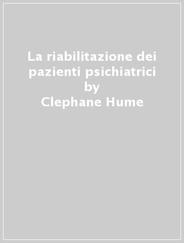 La riabilitazione dei pazienti psichiatrici - Clephane Hume - Ian Pullen