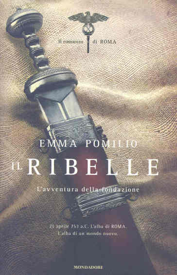 Il ribelle. L'avventura della fondazione. Il romanzo di Roma - Emma Pomilio