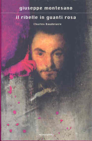 Il ribelle in guanti rosa. Charles Baudelaire - Giuseppe Montesano