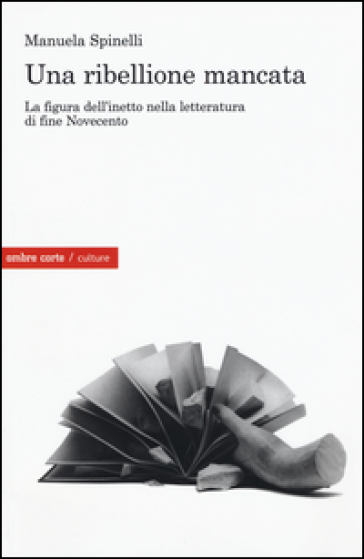 Una ribellione mancata. La figura dell'inetto nella letteratura di fine Novecento - Manuela Spinelli