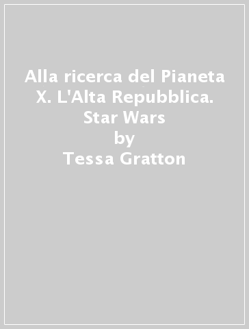 Alla ricerca del Pianeta X. L'Alta Repubblica. Star Wars - Tessa Gratton