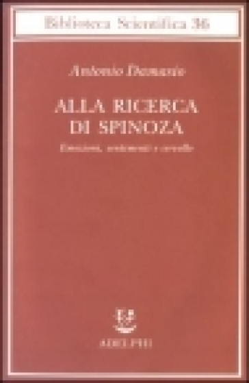 Alla ricerca di Spinoza. Emozioni, sentimenti e cervello - Antonio R. Damasio