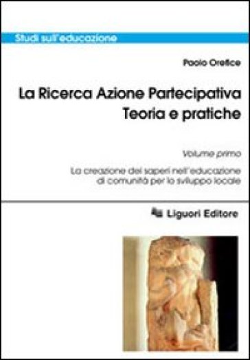 La ricerca azione partecipativa. Teoria e pratiche. 1: La creazione dei saperi nell'educazione di comunità per lo sviluppo locale - Paolo Orefice