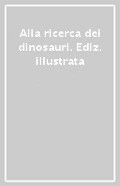 Alla ricerca dei dinosauri. Ediz. illustrata