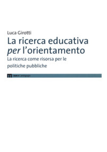 La ricerca educativa per l'orientamento. La ricerca come risorsa per le politiche pubbliche - Luca Girotti
