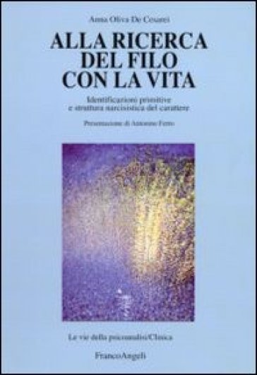 Alla ricerca del filo con la vita. Identificazioni primitive e struttura narcisistica del carattere - Anna Oliva De Cesarei