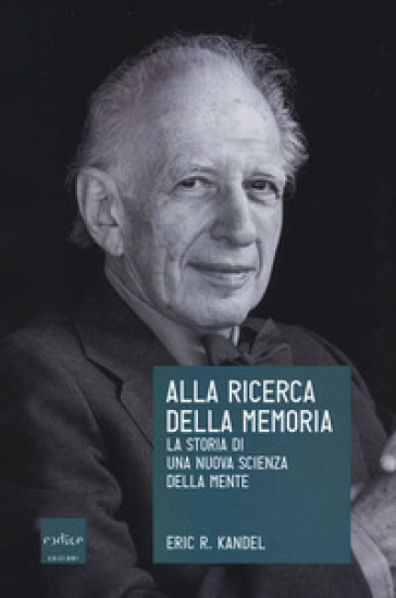 Alla ricerca della memoria. La storia di una nuova scienza della mente - Eric R. Kandel