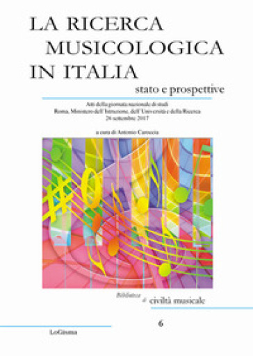 La ricerca musicologica in Italia, stato e prospettive. Atti della giornata nazionale di studi Roma, Ministero dell'Istruzione, dell'Università e della Ricerca 26 settembre 2017