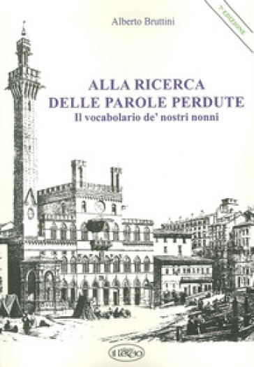 Alla ricerca delle parole perdute. Il vocabolario de' nostri nonni - Alberto Bruttini