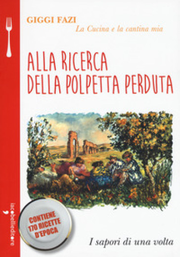 Alla ricerca della polpetta perduta. La cucina e la cantina mia - Giggi Fazi