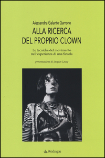 Alla ricerca del proprio clown. Le tecniche del movimento nell'esperienza di una scuola - Alessandra Galante Garrone