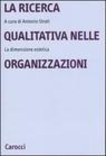 La ricerca qualitativa nelle organizzazioni. La dimensione estetica - Antonio Strati