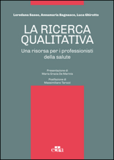 La ricerca qualitativa. Una risorsa per i professionisti della salute - Loredana Sasso - Annamaria Bagnasco - Luca Ghirotto