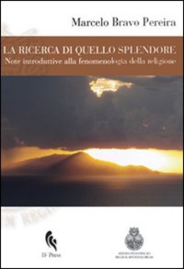 La ricerca di quello splendore. Note introduttive alla fenomenologia della religione - Marcelo Bravo Pereira