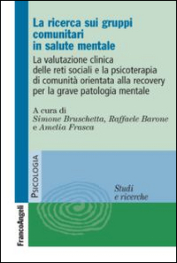 La ricerca sui gruppi comunitari in salute mentale. La valutazione clinica delle reti sociali e la psicoterapia di comunità orientata alla recovery... - Simone Bruschetta - Raffaele Barone - Amelia Frasca