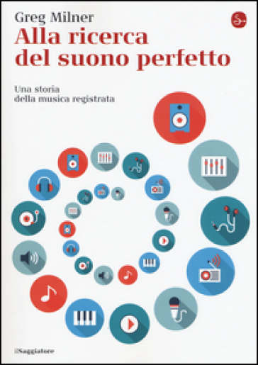 Alla ricerca del suono perfetto. Una storia della musica registrata - Greg Milner