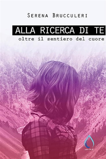 Alla ricerca di te. Oltre il sentiero del cuore - Serena Brucculeri