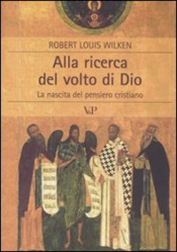 Alla ricerca del volto di Dio. La nascita del pensiero cristiano - Robert Louis Wilken