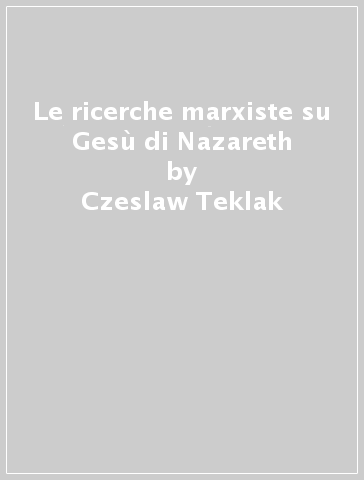 Le ricerche marxiste su Gesù di Nazareth - Czeslaw Teklak
