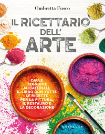 Il ricettario dell'arte. Dalle tecniche ai materiali, il libro con tutte le ricette per la pittura, il restauro e la decorazione - Ombretta Fusco