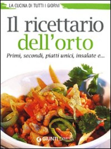 Il ricettario dell'orto. Primi, secondi, piatti unici, insalate e...