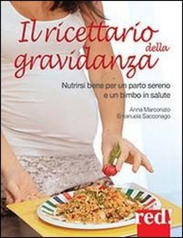 Il ricettario della gravidanza. Nutrirsi bene per un parto sereno e un bimbo in salute - Anna Marconato - Emanuela Sacconago