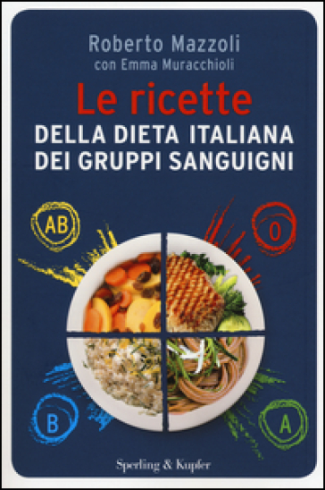Le ricette della dieta italiana dei gruppi sanguigni - Roberto Mazzoli - Emma Muracchioli