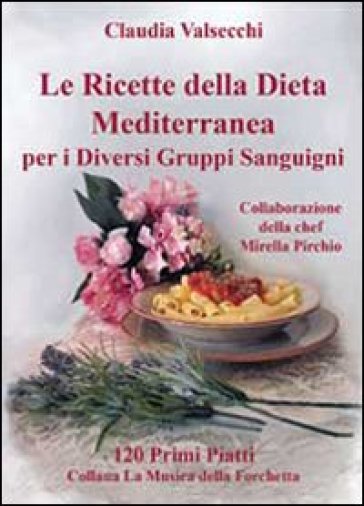 Le ricette della dieta mediterranea per i diversi gruppi sanguigni. 120 primi piatti - Claudia Valsecchi