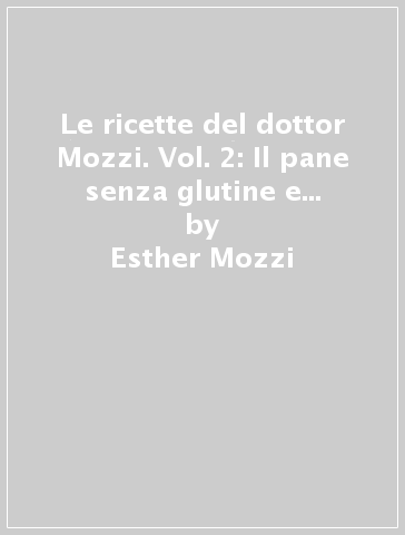 Le ricette del dottor Mozzi. Vol. 2: Il pane senza glutine e... - Esther Mozzi - Gianfranco Negri