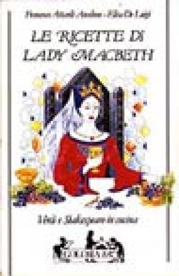 Le ricette di lady Macbeth. Verdi e Shakespeare in cucina - Anselmo F. Attardi - Elisa De Luigi