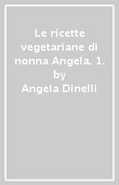 Le ricette vegetariane di nonna Angela. 1.