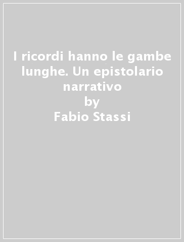 I ricordi hanno le gambe lunghe. Un epistolario narrativo - Fabio Stassi - Enzo Di Pasquale