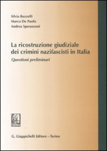 La ricostruzione giudiziale dei crimini nazifascisti in Italia. Questioni preliminari - Silvia Buzzelli - Marco De Paolis - Andrea Speranzoni