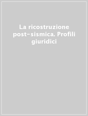 La ricostruzione post-sismica. Profili giuridici