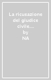 La ricusazione del giudice civile. Il problema della impugnabilità della decisione