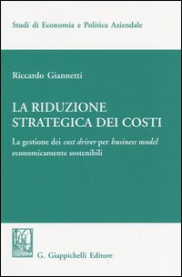 La riduzione strategica dei costi. La gestione dei cost driver per business model economicamente sostenibili - Riccardo Giannetti