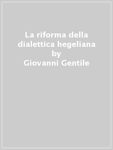 La riforma della dialettica hegeliana - Giovanni Gentile