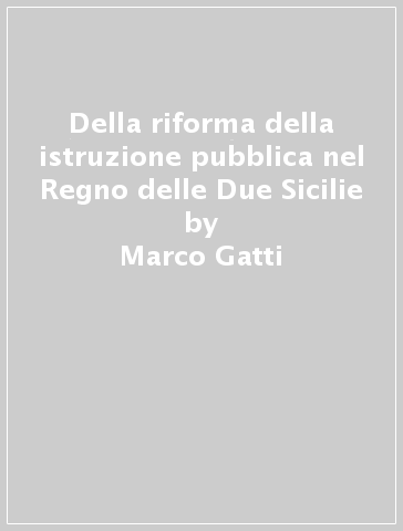 Della riforma della istruzione pubblica nel Regno delle Due Sicilie - Marco Gatti