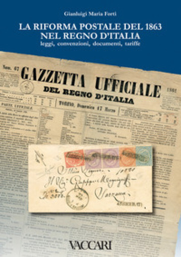 La riforma postale del 1863 nel Regno d'Italia. Leggi, convenzioni, documenti, tariffe - Gianluigi Maria Forti