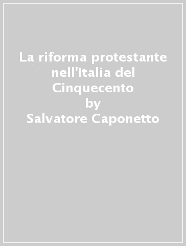 La riforma protestante nell'Italia del Cinquecento - Salvatore Caponetto
