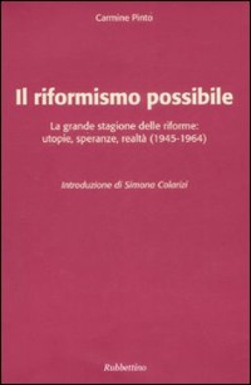 Il riformismo possibile. La grande stagione delle riforme: utopie, speranze, realtà (1945-1964) - Carmine Pinto